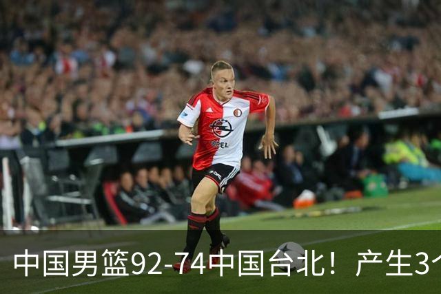 中国男篮92-74中国台北！产生3个意想不到和2个事实 最新排名有变