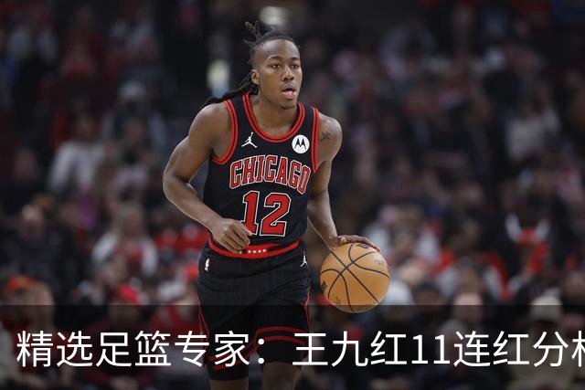 精选足篮专家：王九红11连红分析足彩 王云迪8连红